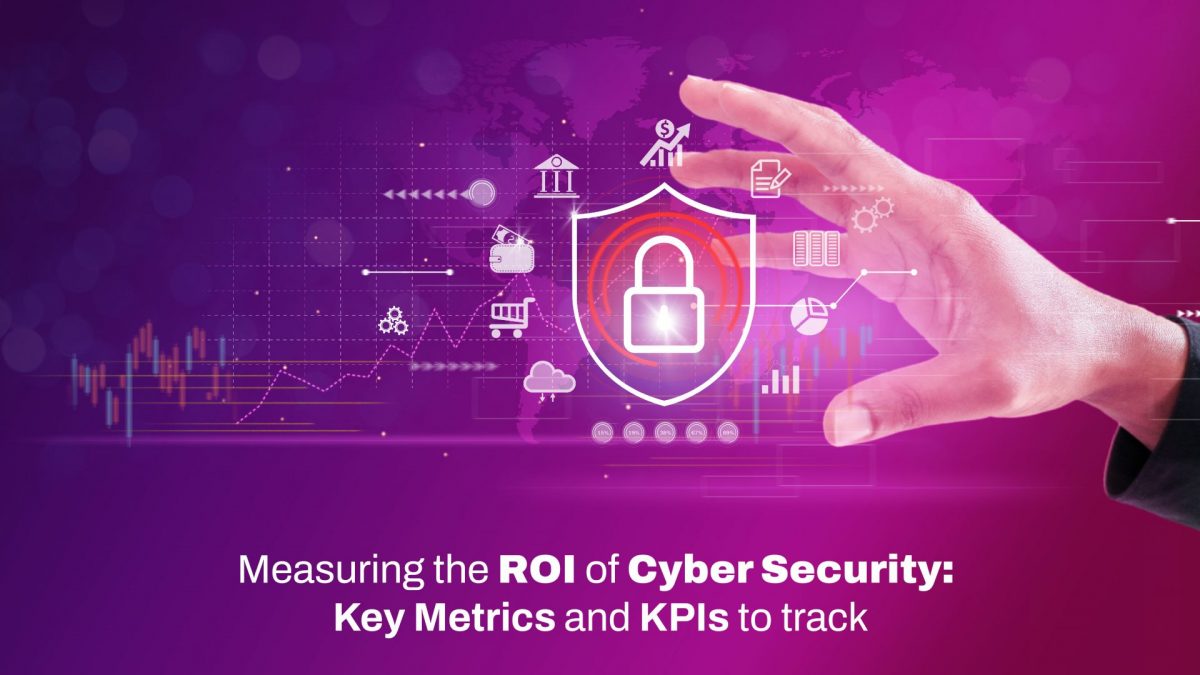 Measuring the ROI of Cybersecurity: Key Metrics and KPIs to Track